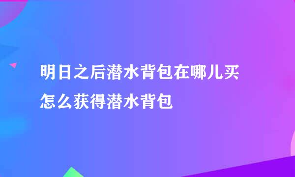 明日之后潜水背包在哪儿买 怎么获得潜水背包