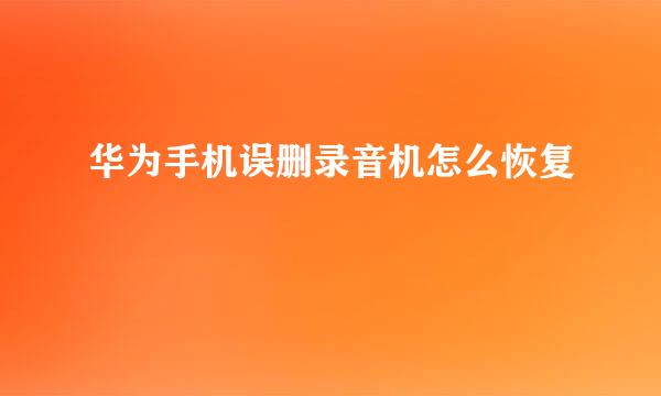 华为手机误删录音机怎么恢复
