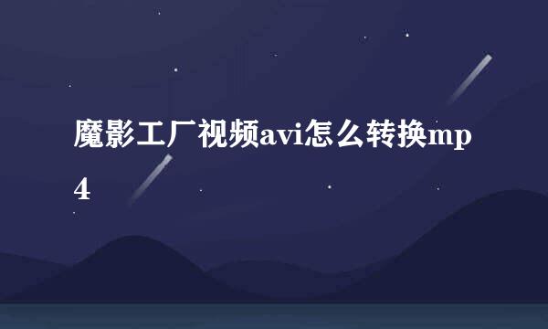 魔影工厂视频avi怎么转换mp4