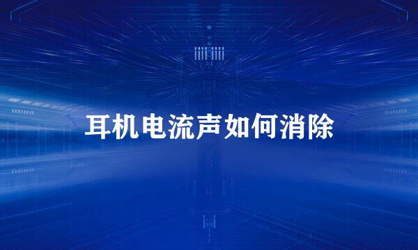 耳机电流声如何消除