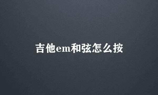 吉他em和弦怎么按