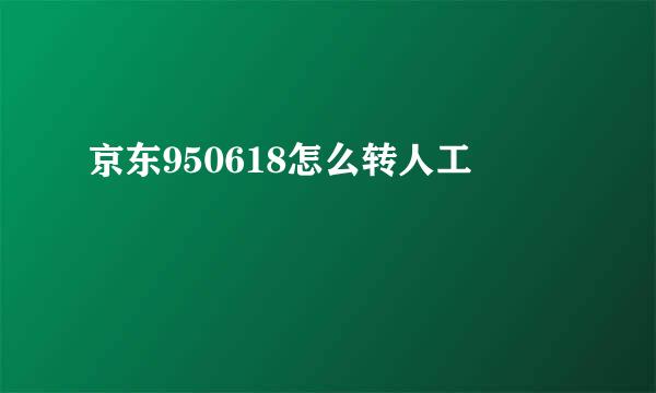 京东950618怎么转人工