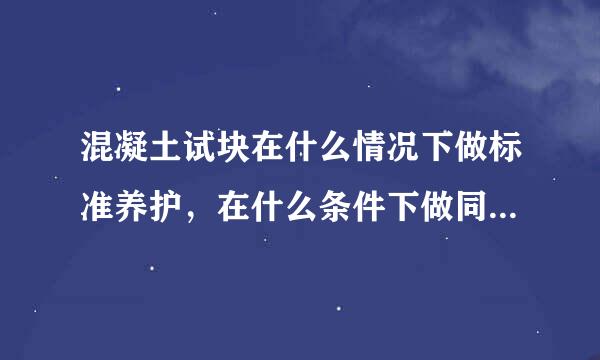 混凝土试块在什么情况下做标准养护，在什么条件下做同条件养护