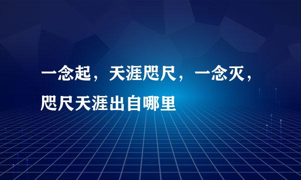 一念起，天涯咫尺，一念灭，咫尺天涯出自哪里