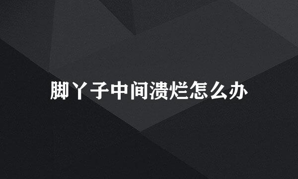 脚丫子中间溃烂怎么办