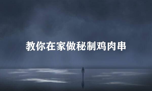教你在家做秘制鸡肉串