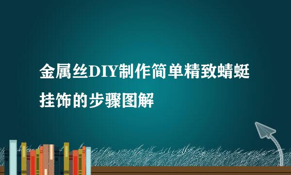 金属丝DIY制作简单精致蜻蜓挂饰的步骤图解