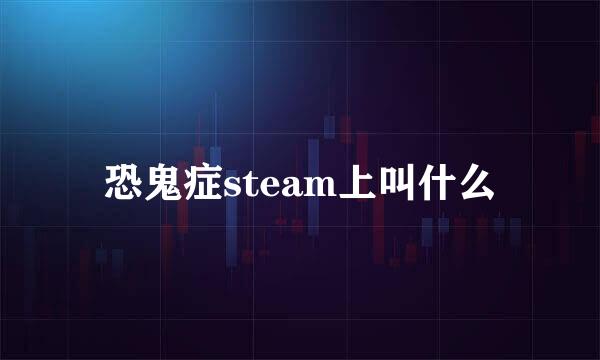 恐鬼症steam上叫什么