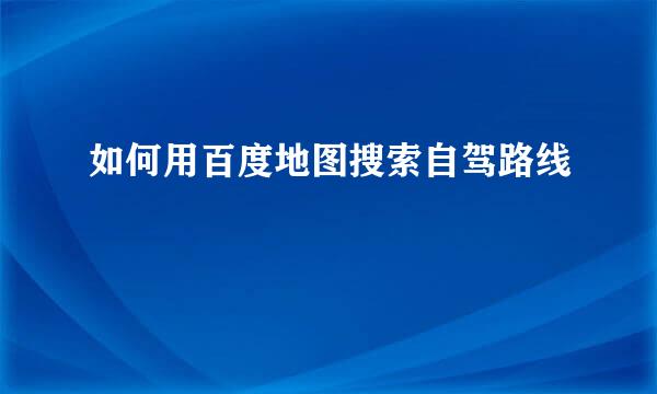 如何用百度地图搜索自驾路线