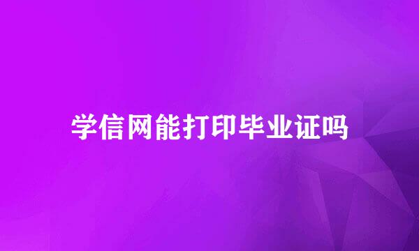 学信网能打印毕业证吗