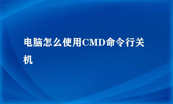 电脑怎么使用CMD命令行关机
