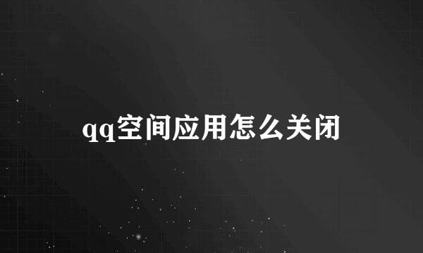 qq空间应用怎么关闭