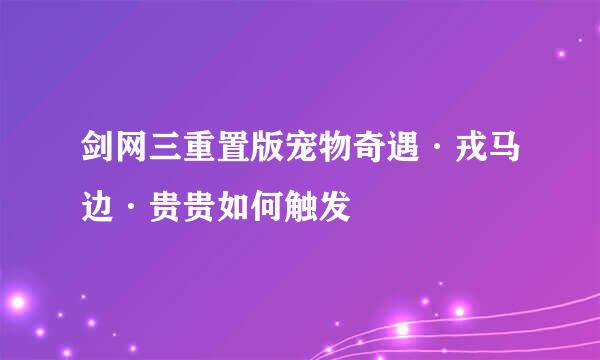 剑网三重置版宠物奇遇·戎马边·贵贵如何触发
