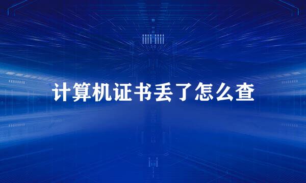 计算机证书丢了怎么查