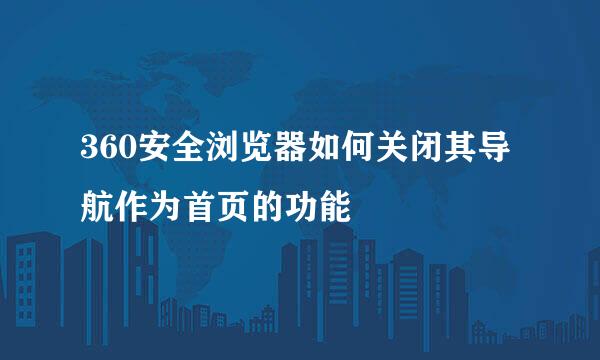 360安全浏览器如何关闭其导航作为首页的功能