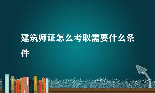 建筑师证怎么考取需要什么条件