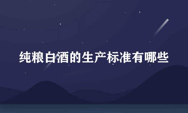 纯粮白酒的生产标准有哪些