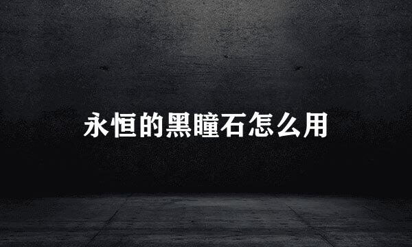 永恒的黑瞳石怎么用