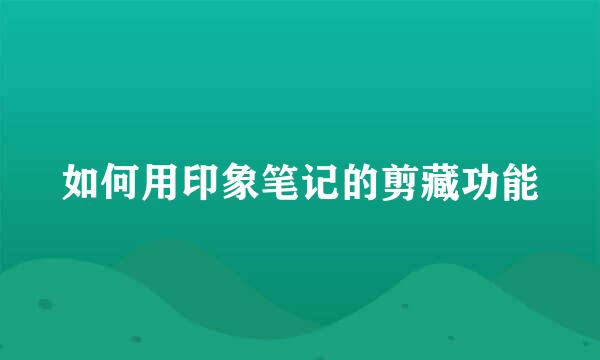 如何用印象笔记的剪藏功能