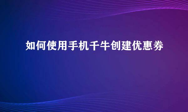 如何使用手机千牛创建优惠券