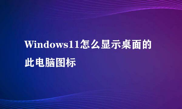 Windows11怎么显示桌面的此电脑图标