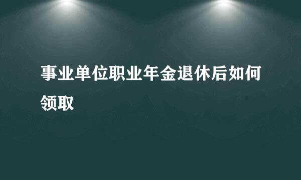 事业单位职业年金退休后如何领取