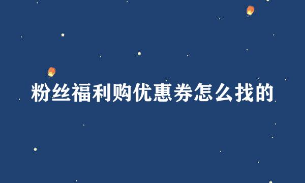 粉丝福利购优惠券怎么找的
