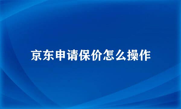 京东申请保价怎么操作