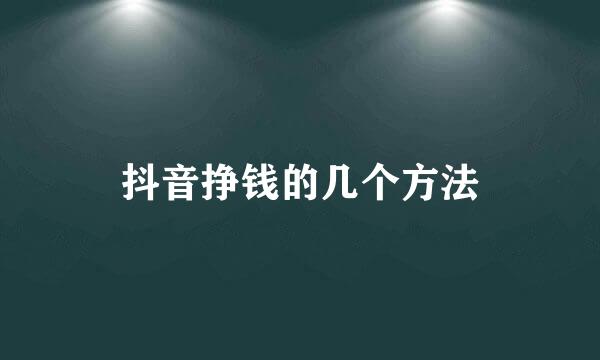 抖音挣钱的几个方法