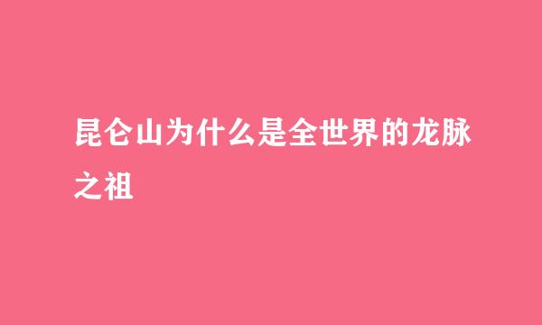 昆仑山为什么是全世界的龙脉之祖