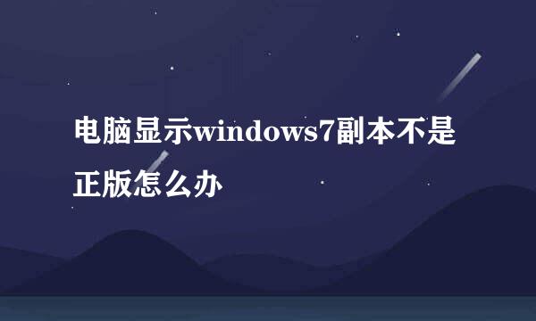 电脑显示windows7副本不是正版怎么办