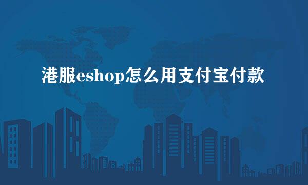 港服eshop怎么用支付宝付款