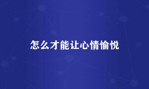 怎么才能让心情愉悦