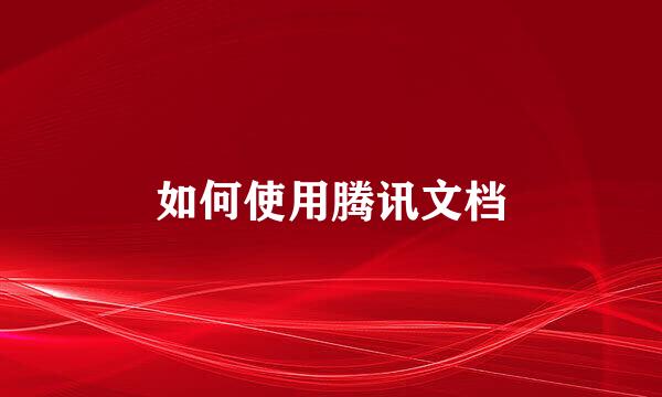 如何使用腾讯文档