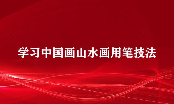 学习中国画山水画用笔技法
