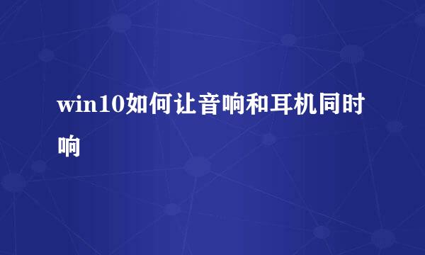 win10如何让音响和耳机同时响