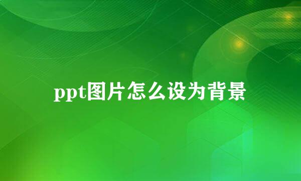 ppt图片怎么设为背景