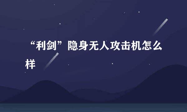 “利剑”隐身无人攻击机怎么样