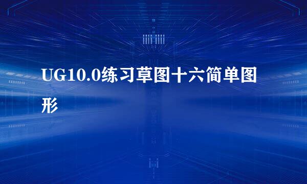 UG10.0练习草图十六简单图形