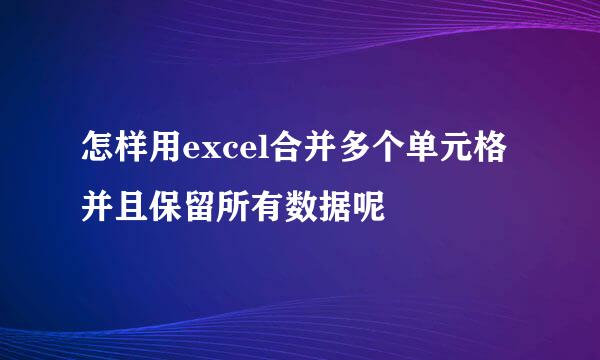 怎样用excel合并多个单元格并且保留所有数据呢