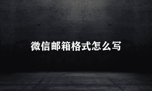 微信邮箱格式怎么写