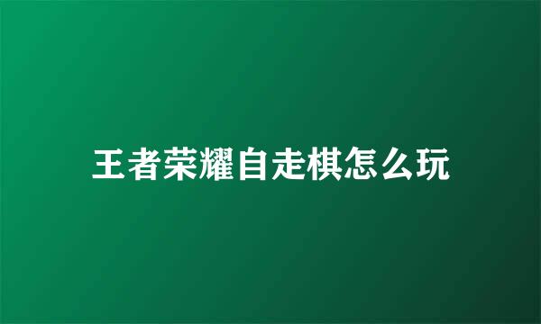 王者荣耀自走棋怎么玩
