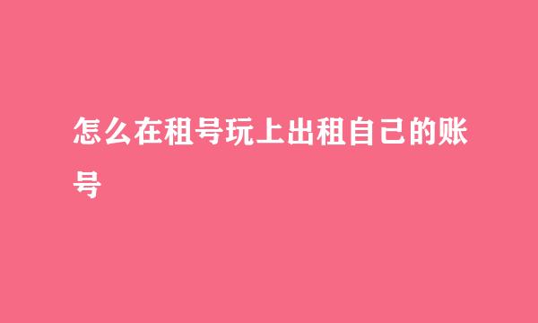 怎么在租号玩上出租自己的账号