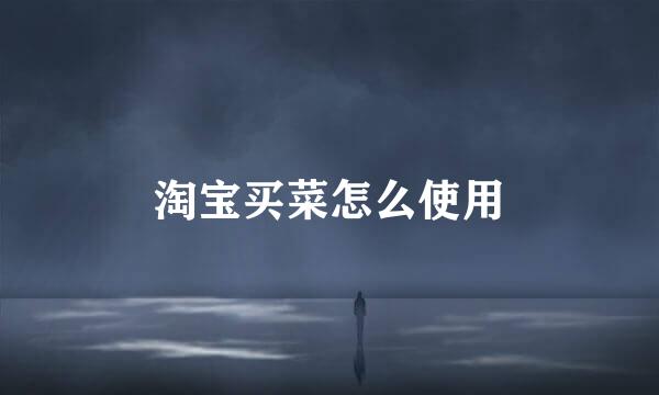 淘宝买菜怎么使用