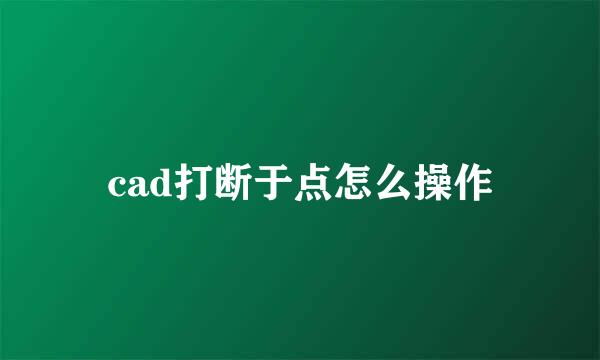 cad打断于点怎么操作