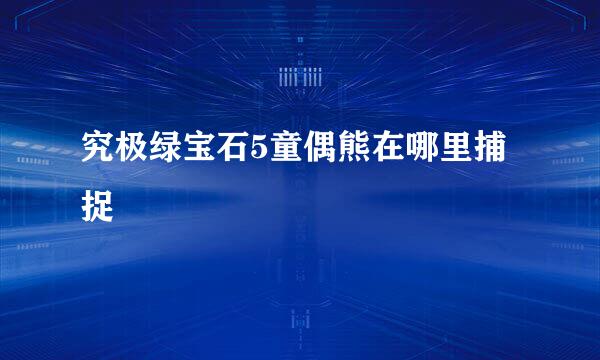 究极绿宝石5童偶熊在哪里捕捉