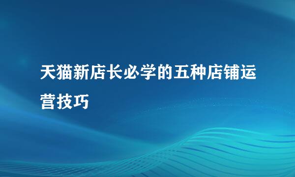 天猫新店长必学的五种店铺运营技巧