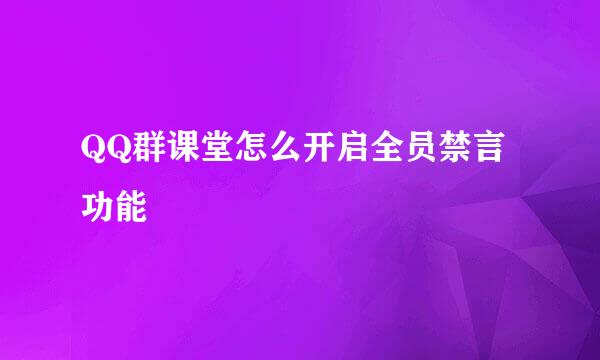QQ群课堂怎么开启全员禁言功能