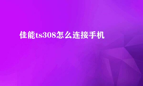佳能ts308怎么连接手机