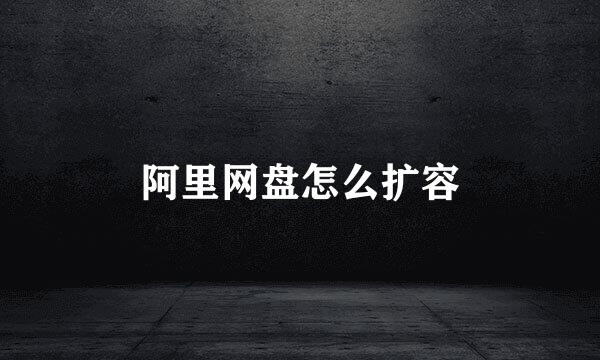 阿里网盘怎么扩容